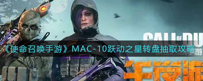 《使命召唤手游》MAC-10跃动之星转盘抽取攻略