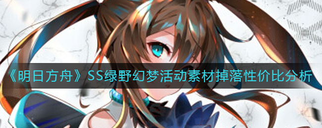 《明日方舟》SS绿野幻梦活动素材掉落性价比分析