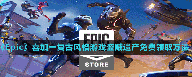 《Epic》喜加一复古风格游戏盗贼遗产免费领取方法