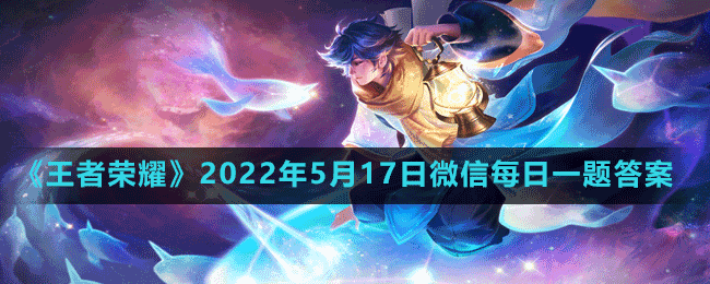 《王者荣耀》2022年5月17日微信每日一题答案