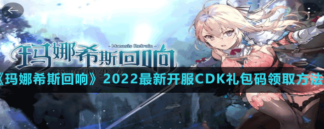 《玛娜希斯回响》2022最新开服CDK礼包码领取方法