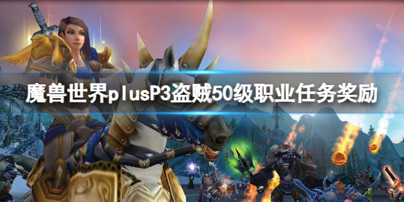 魔兽世界plusP3盗贼50级职业任务奖励一览图1