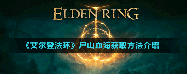 《艾尔登法环》尸山血海获取方法介绍