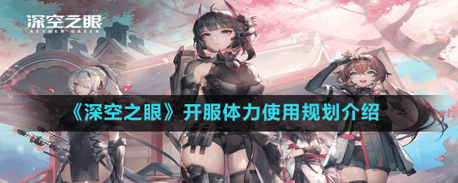 《深空之眼》开服体力使用规划介绍