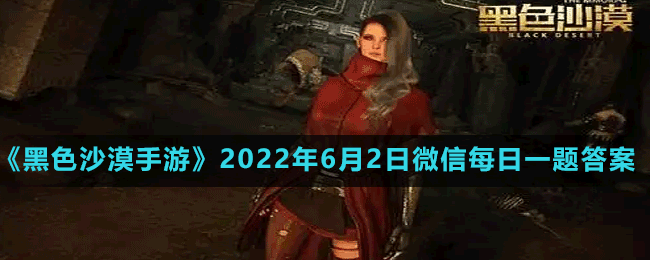 《黑色沙漠手游》2022年6月2日微信每日一题答案