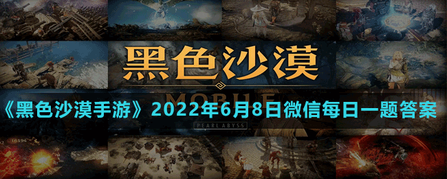 《黑色沙漠手游》2022年6月8日微信每日一题答案