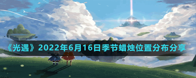 《光遇》2022年6月16日季节蜡烛位置分布分享