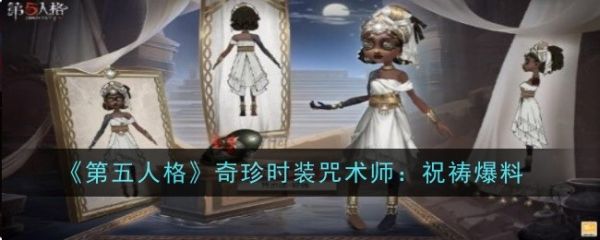 第五人格奇珍时装咒术师祝祷爆料 第五人格奇珍时装咒术师祝祷具体一览图1