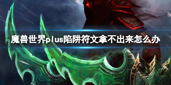 魔兽世界plus陷阱符文拿不出来解决方法图1