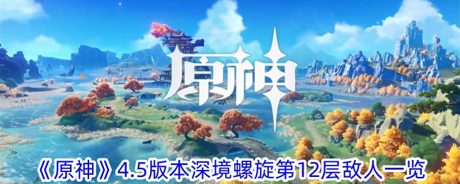 原神4.5版本深境螺旋第12层有什么敌人 4.5版本深境螺旋第12层敌人一览图1