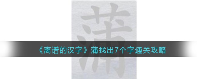 离谱的汉字蒲找出7个字怎么过 蒲找出7个字通关攻略图1